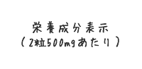 栄養成分表示（2粒500mgあたり）