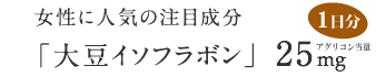 女性に人気の注目成分「大豆イソフラボン」アグリコン当量25mg