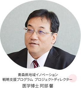 青森県地域イノベーション戦略支援プログラムプロジェクトディレクター 医学博士 阿部 馨