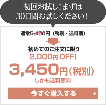 初回お試し！まずは30日間お試しください！通常5,450円（税別・送料別）→初めてのご注文に限り2,000円 OFF！の3,450円（税別）しかも送料無料：今すぐ購入する 