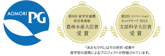 「あおもりPG」マーク・第9回産学官連携功労者表彰 農林水産大臣賞 受賞・第2回イノベーションネットアワード2013 文部科学大臣賞 受賞。「あおもりPG」はその研究・成果や産学官の連携によるプロジェクトが評価されています。