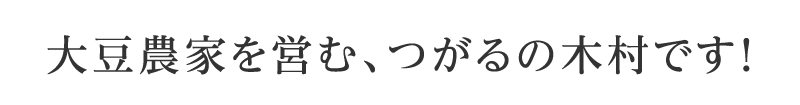 大豆農家を営む、つがるの木村です！