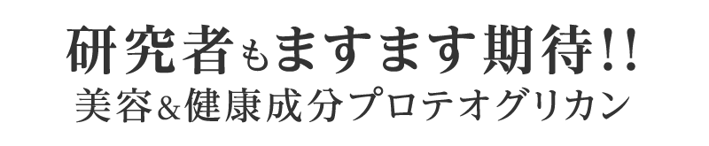 研究者もますます期待！！美容＆健康成分プロテオグリカン