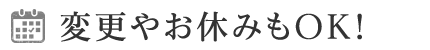 変更やお休みもOK！