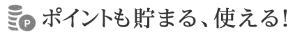 ポイントも貯まる、使える！