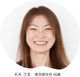 K.K.さま 東京都在住 46歳